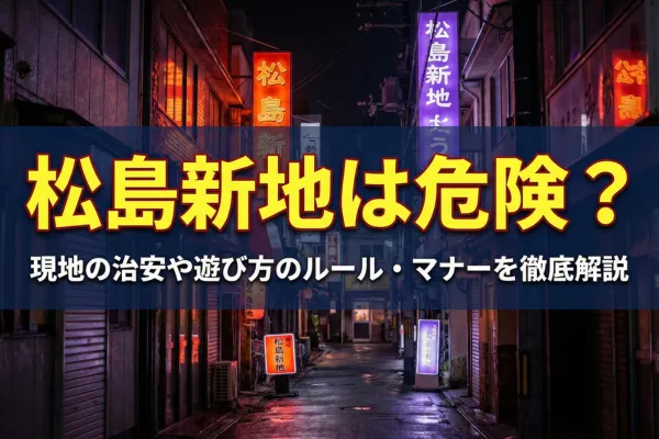 松島新地は危険？現地の治安や遊び方のルール・マナーを徹底解説