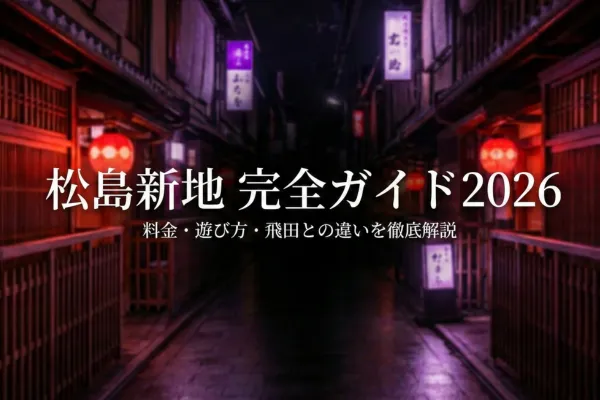 【2026最新】松島新地のおすすめ店＆遊び方を完全ガイド！料金・飛田との違いも徹底解説