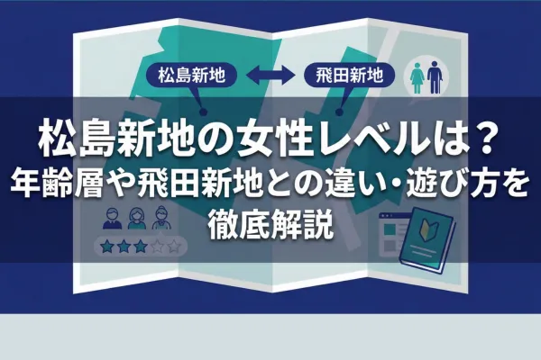松島新地の女性レベルは？年齢層や飛田新地との違い・遊び方を徹底解説